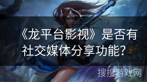 《龙平台影视》是否有社交媒体分享功能？