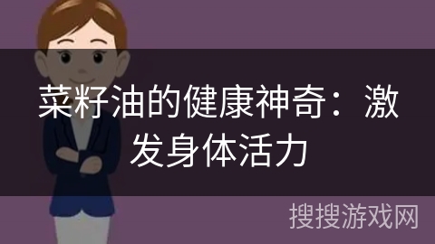 菜籽油的健康神奇：激发身体活力