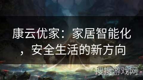 康云优家：家居智能化，安全生活的新方向