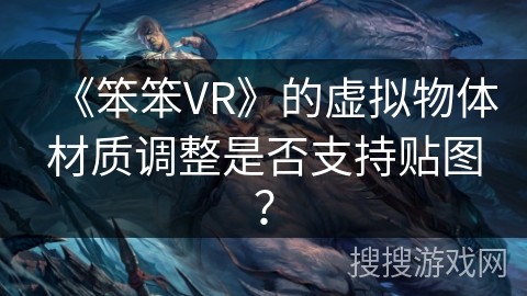 《笨笨VR》的虚拟物体材质调整是否支持贴图？