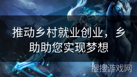 推动乡村就业创业，乡助助您实现梦想