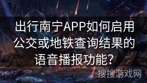 出行南宁APP如何启用公交或地铁查询结果的语音播报功能？
