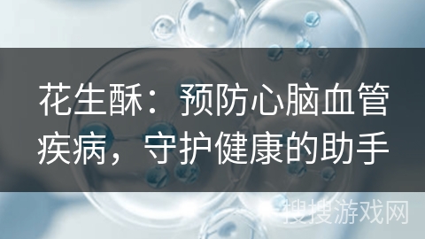 花生酥：预防心脑血管疾病，守护健康的助手