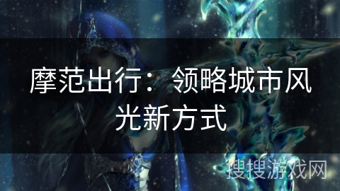 摩范出行：领略城市风光新方式