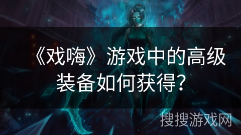《戏嗨》游戏中的高级装备如何获得？