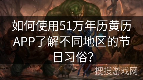 如何使用51万年历黄历APP了解不同地区的节日习俗？