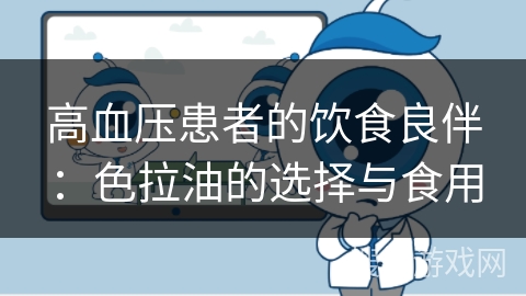 高血压患者的饮食良伴：色拉油的选择与食用