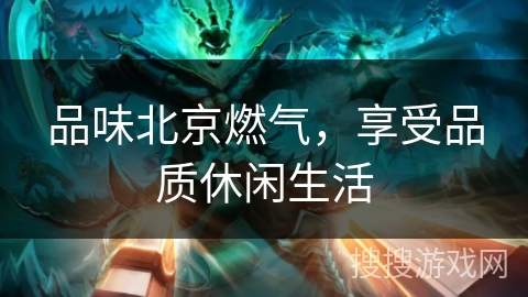 品味北京燃气，享受品质休闲生活