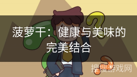 菠萝干：健康与美味的完美结合