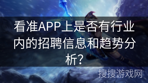 看准APP上是否有行业内的招聘信息和趋势分析？