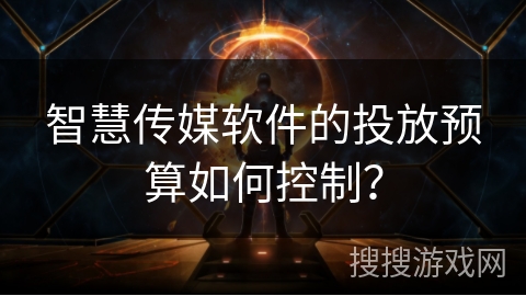 智慧传媒软件的投放预算如何控制？
