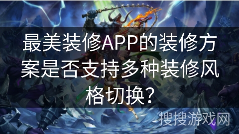 最美装修APP的装修方案是否支持多种装修风格切换？