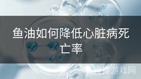 鱼油如何降低心脏病死亡率