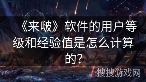 《来啵》软件的用户等级和经验值是怎么计算的？
