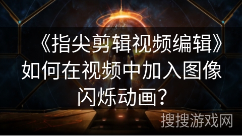 《指尖剪辑视频编辑》如何在视频中加入图像闪烁动画？