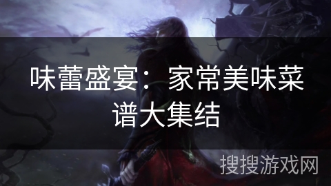 味蕾盛宴：家常美味菜谱大集结