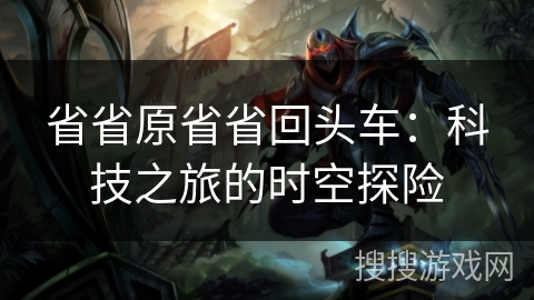 省省原省省回头车：科技之旅的时空探险