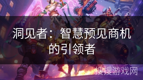 洞见者：智慧预见商机的引领者