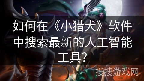 如何在《小猎犬》软件中搜索最新的人工智能工具？