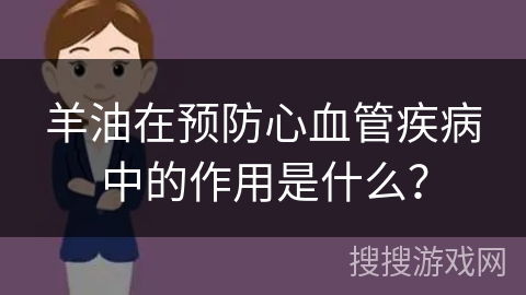 羊油在预防心血管疾病中的作用是什么？