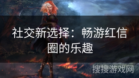 社交新选择：畅游红信圈的乐趣