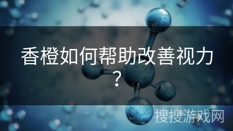 香橙如何帮助改善视力？
