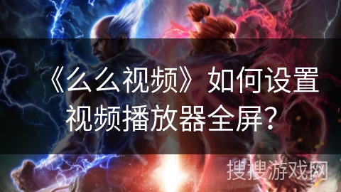 《么么视频》如何设置视频播放器全屏？