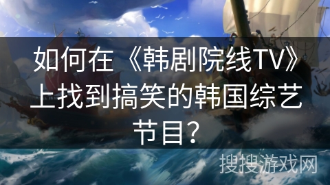 如何在《韩剧院线TV》上找到搞笑的韩国综艺节目？