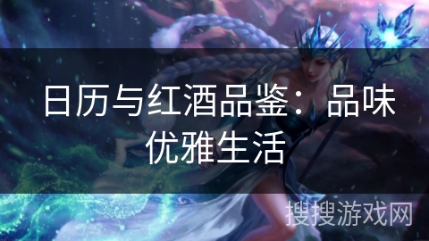 日历与红酒品鉴:品味优雅生活 日历与红酒品鉴:品味优雅生活