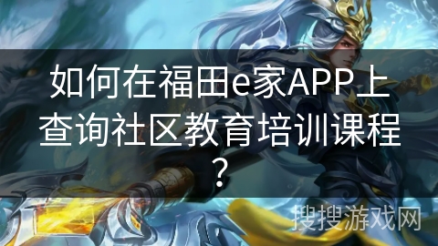 如何在福田e家APP上查询社区教育培训课程？