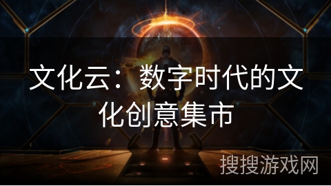 文化云:数字时代的文化创意集市 文化云:数字时代的文化创意集市