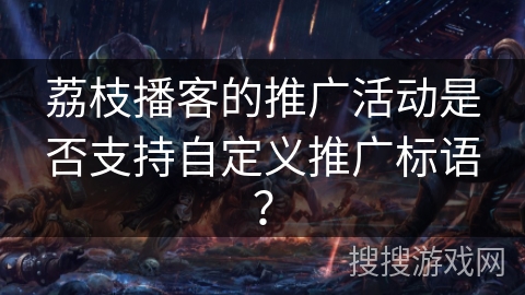 荔枝播客的推广活动是否支持自定义推广标语？