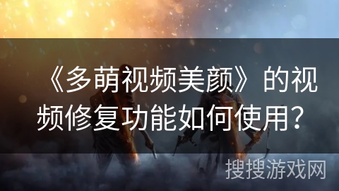 《多萌视频美颜》的视频修复功能如何使用？
