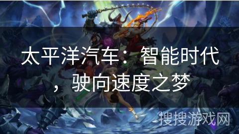 太平洋汽车：智能时代，驶向速度之梦