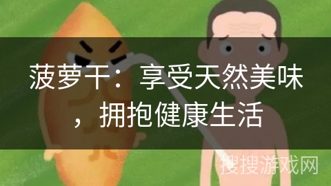 菠萝干:享受天然美味,拥抱健康生活 菠萝干:享受天然美味,拥抱健康生活