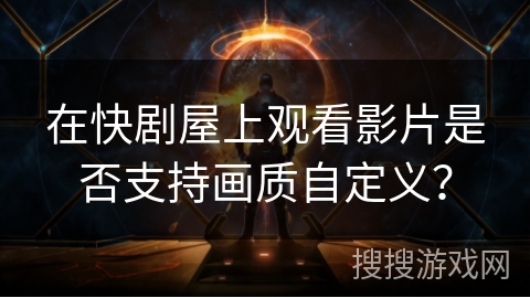 在快剧屋上观看影片是否支持画质自定义? 在快剧屋上观看影片是否支持画质自定义?