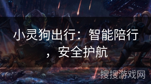 小灵狗出行：智能陪行，安全护航