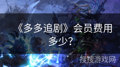 《多多追剧》会员费用多少？