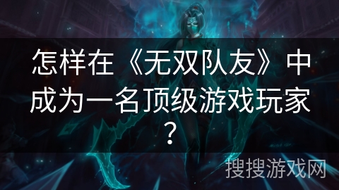 怎样在《无双队友》中成为一名顶级游戏玩家？