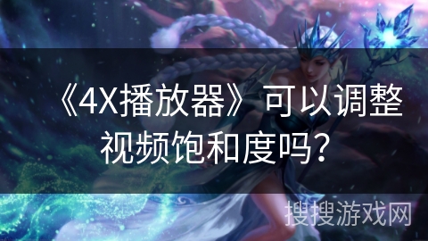 《4X播放器》可以调整视频饱和度吗？