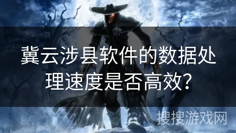 冀云涉县软件的数据处理速度是否高效？