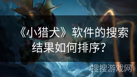 《小猎犬》软件的搜索结果如何排序？