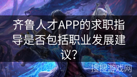 齐鲁人才APP的求职指导是否包括职业发展建议？
