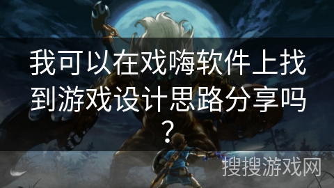 我可以在戏嗨软件上找到游戏设计思路分享吗？