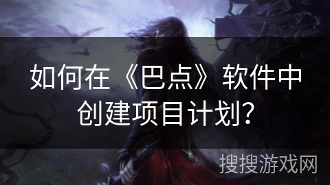 如何在《巴点》软件中创建项目计划？