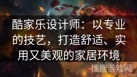 酷家乐设计师：以专业的技艺，打造舒适、实用又美观的家居环境
