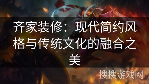 齐家装修：现代简约风格与传统文化的融合之美