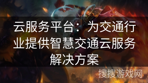云服务平台：为交通行业提供智慧交通云服务解决方案
