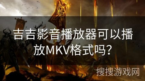 吉吉影音播放器可以播放MKV格式吗？