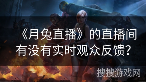 《月兔直播》的直播间有没有实时观众反馈？